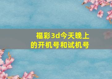 福彩3d今天晚上的开机号和试机号