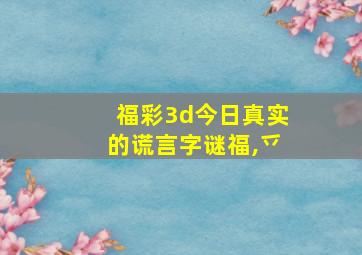 福彩3d今日真实的谎言字谜福,乊