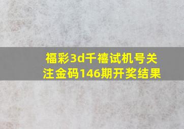 福彩3d千禧试机号关注金码146期开奖结果