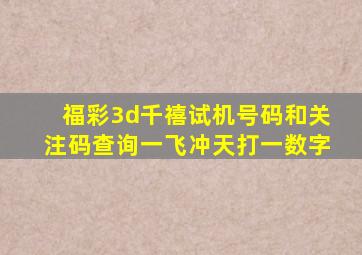 福彩3d千禧试机号码和关注码查询一飞冲天打一数字