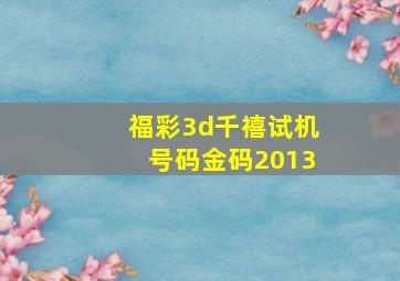 福彩3d千禧试机号码金码2013