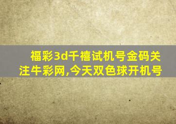 福彩3d千禧试机号金码关注牛彩网,今天双色球开机号