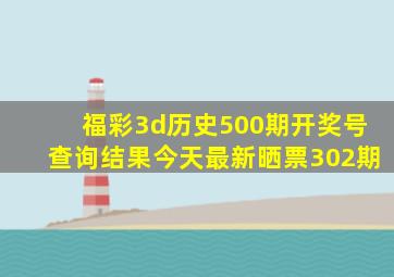 福彩3d历史500期开奖号查询结果今天最新晒票302期