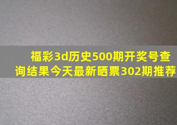 福彩3d历史500期开奖号查询结果今天最新晒票302期推荐