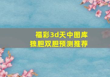 福彩3d天中图库独胆双胆预测推荐