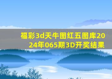 福彩3d天牛图红五图库2024年065期3D开奖结果