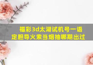 福彩3d太湖试机号一语定胆导火索当烟抽哪期出过