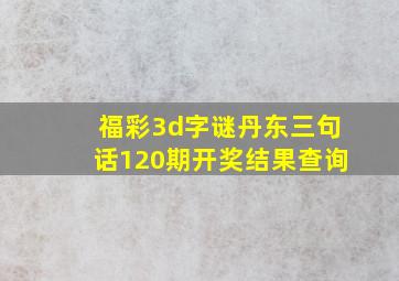 福彩3d字谜丹东三句话120期开奖结果查询