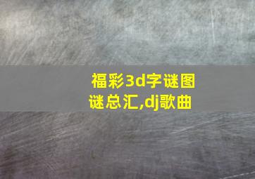 福彩3d字谜图谜总汇,dj歌曲