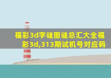 福彩3d字谜图谜总汇大全福彩3d,313期试机号对应码