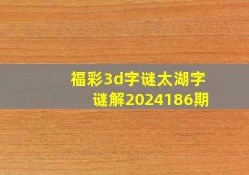 福彩3d字谜太湖字谜解2024186期