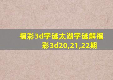 福彩3d字谜太湖字谜解福彩3d20,21,22期