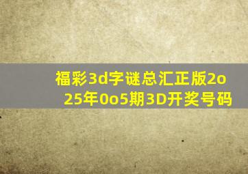 福彩3d字谜总汇正版2o25年0o5期3D开奖号码