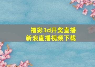 福彩3d开奖直播新浪直播视频下载