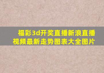 福彩3d开奖直播新浪直播视频最新走势图表大全图片