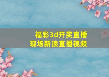 福彩3d开奖直播现场新浪直播视频