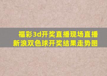 福彩3d开奖直播现场直播新浪双色球开奖结果走势图