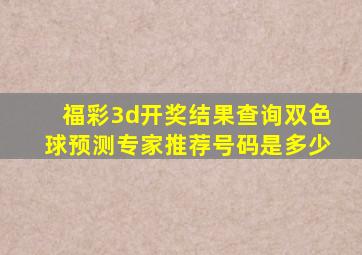 福彩3d开奖结果查询双色球预测专家推荐号码是多少