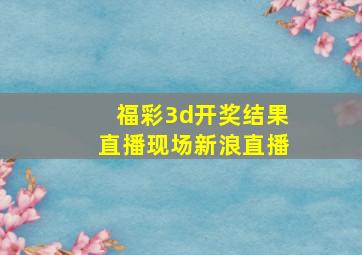 福彩3d开奖结果直播现场新浪直播