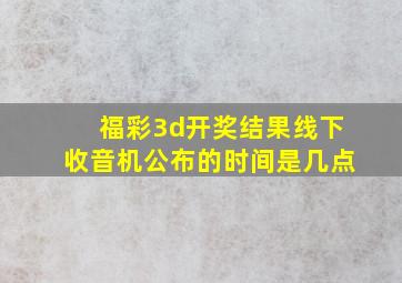 福彩3d开奖结果线下收音机公布的时间是几点