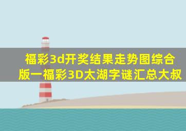 福彩3d开奖结果走势图综合版一福彩3D太湖字谜汇总大叔