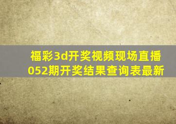 福彩3d开奖视频现场直播052期开奖结果查询表最新