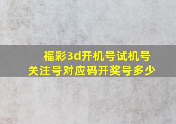 福彩3d开机号试机号关注号对应码开奖号多少