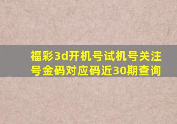 福彩3d开机号试机号关注号金码对应码近30期查询