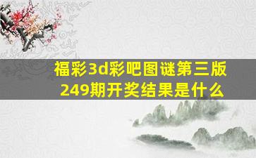 福彩3d彩吧图谜第三版249期开奖结果是什么