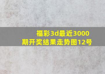 福彩3d最近3000期开奖结果走势图12号