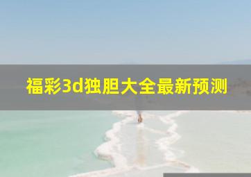 福彩3d独胆大全最新预测