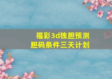 福彩3d独胆预测胆码条件三天计划