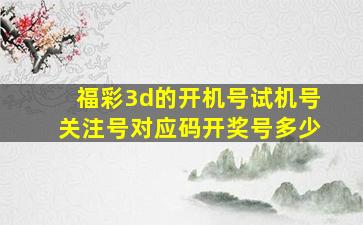 福彩3d的开机号试机号关注号对应码开奖号多少