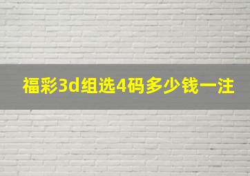 福彩3d组选4码多少钱一注