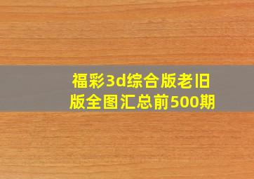 福彩3d综合版老旧版全图汇总前500期