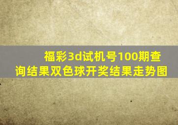 福彩3d试机号100期查询结果双色球开奖结果走势图