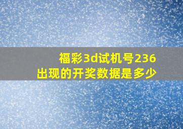 福彩3d试机号236出现的开奖数据是多少