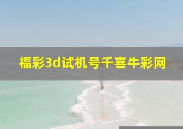 福彩3d试机号千喜牛彩网