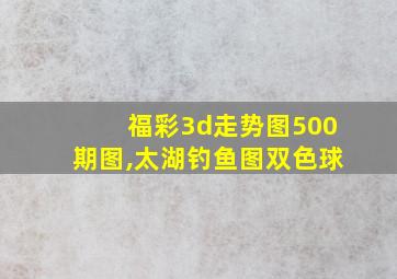 福彩3d走势图500期图,太湖钓鱼图双色球