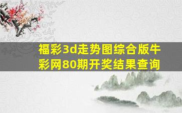 福彩3d走势图综合版牛彩网80期开奖结果查询