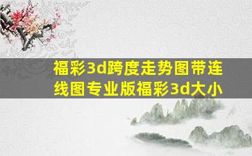 福彩3d跨度走势图带连线图专业版福彩3d大小