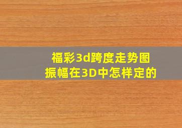 福彩3d跨度走势图振幅在3D中怎样定的