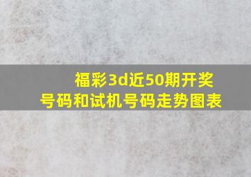 福彩3d近50期开奖号码和试机号码走势图表