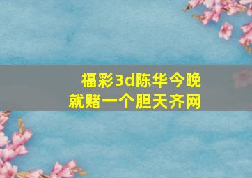 福彩3d陈华今晚就赌一个胆天齐网