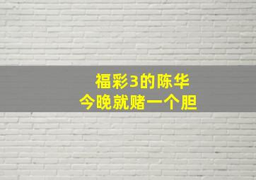 福彩3的陈华今晚就赌一个胆