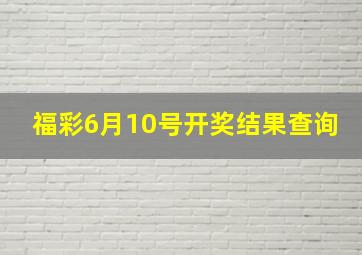 福彩6月10号开奖结果查询