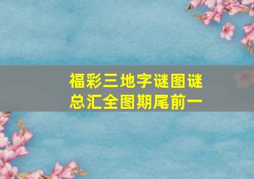 福彩三地字谜图谜总汇全图期尾前一