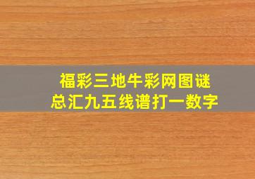 福彩三地牛彩网图谜总汇九五线谱打一数字