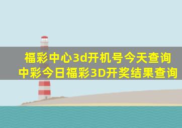 福彩中心3d开机号今天查询中彩今日福彩3D开奖结果查询