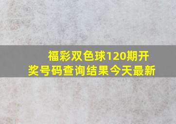 福彩双色球120期开奖号码查询结果今天最新